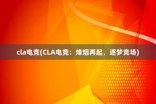 cla电竞(CLA电竞：烽烟再起，逐梦竞场)