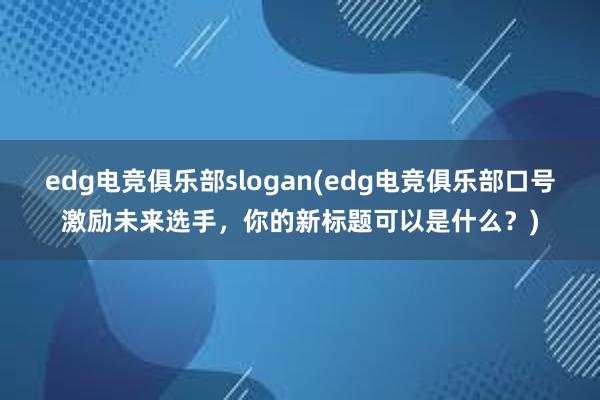 edg电竞俱乐部slogan(edg电竞俱乐部口号激励未来选手，你的新标题可以是什么？)