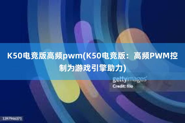 K50电竞版高频pwm(K50电竞版：高频PWM控制为游戏引擎助力)