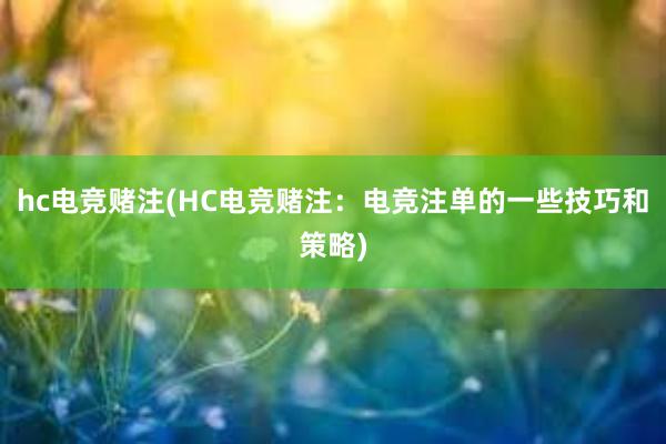 hc电竞赌注(HC电竞赌注：电竞注单的一些技巧和策略)