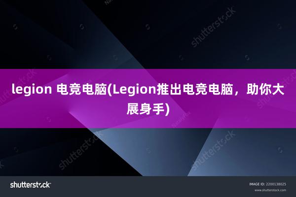 legion 电竞电脑(Legion推出电竞电脑，助你大展身手)