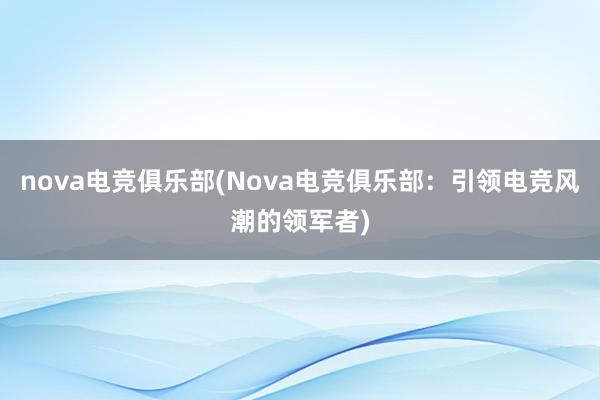 nova电竞俱乐部(Nova电竞俱乐部：引领电竞风潮的领军者)