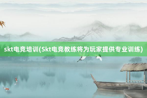 skt电竞培训(Skt电竞教练将为玩家提供专业训练)