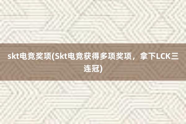 skt电竞奖项(Skt电竞获得多项奖项，拿下LCK三连冠)