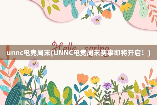 unnc电竞周末(UNNC电竞周末赛事即将开启！)