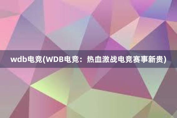 wdb电竞(WDB电竞：热血激战电竞赛事新贵)