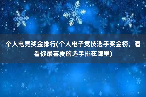 个人电竞奖金排行(个人电子竞技选手奖金榜，看看你最喜爱的选手排在哪里)