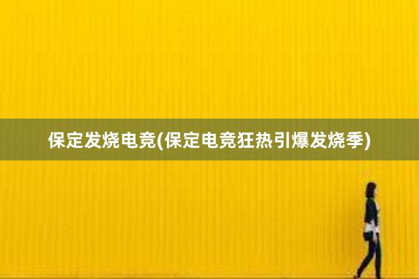 保定发烧电竞(保定电竞狂热引爆发烧季)