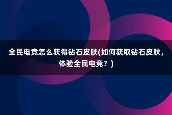 全民电竞怎么获得钻石皮肤(如何获取钻石皮肤，体验全民电竞？)