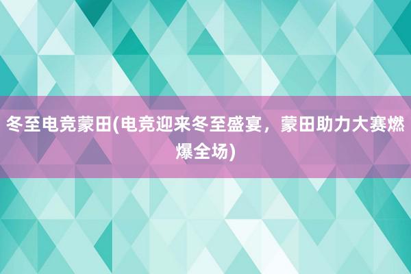 冬至电竞蒙田(电竞迎来冬至盛宴，蒙田助力大赛燃爆全场)