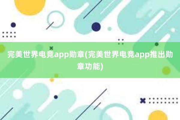 完美世界电竞app勋章(完美世界电竞app推出勋章功能)