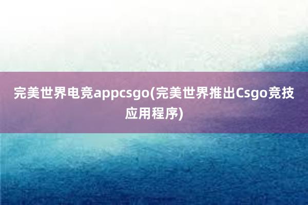 完美世界电竞appcsgo(完美世界推出Csgo竞技应用程序)