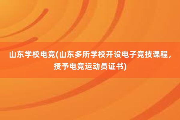 山东学校电竞(山东多所学校开设电子竞技课程，授予电竞运动员证书)