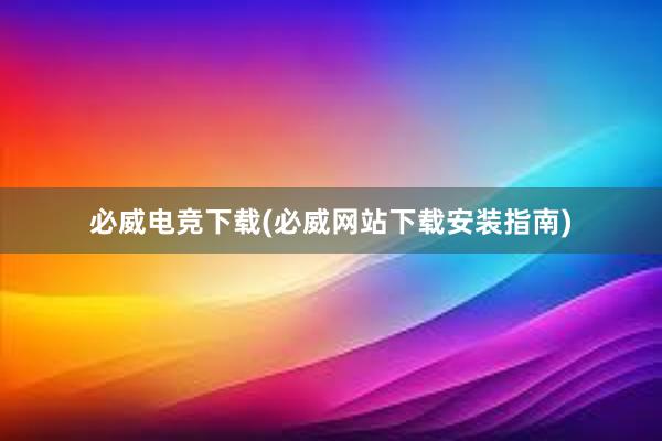 必威电竞下载(必威网站下载安装指南)