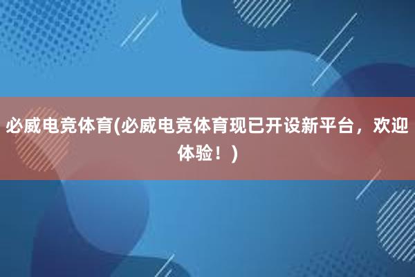 必威电竞体育(必威电竞体育现已开设新平台，欢迎体验！)