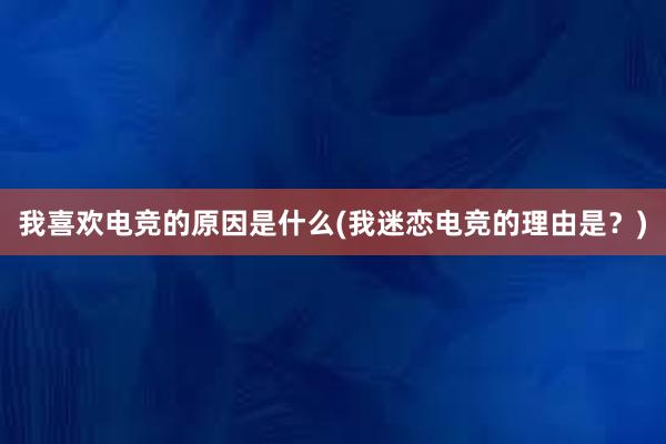 我喜欢电竞的原因是什么(我迷恋电竞的理由是？)