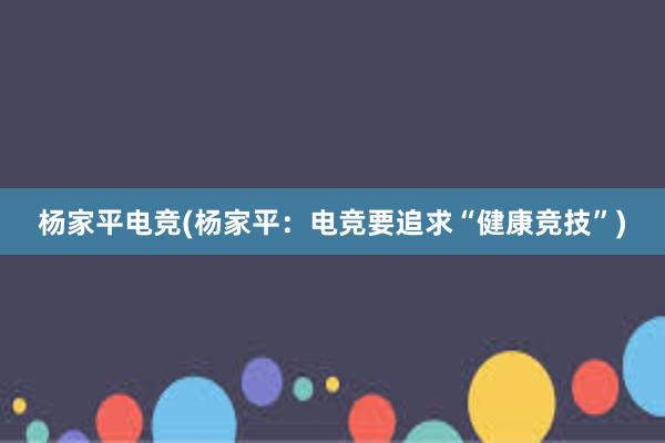 杨家平电竞(杨家平：电竞要追求“健康竞技”)