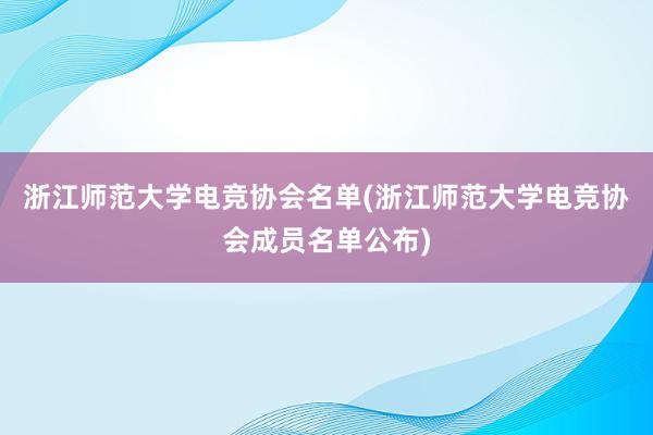 浙江师范大学电竞协会名单(浙江师范大学电竞协会成员名单公布)