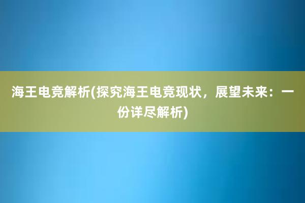 海王电竞解析(探究海王电竞现状，展望未来：一份详尽解析)