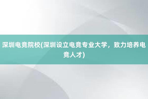 深圳电竞院校(深圳设立电竞专业大学，致力培养电竞人才)