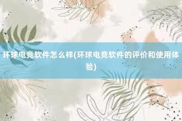 环球电竞软件怎么样(环球电竞软件的评价和使用体验)