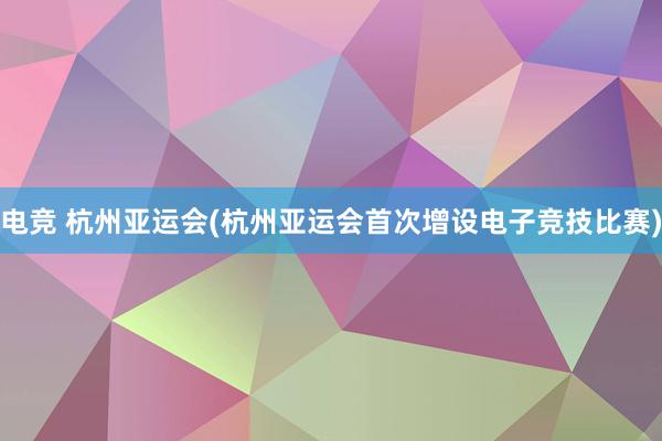 电竞 杭州亚运会(杭州亚运会首次增设电子竞技比赛)