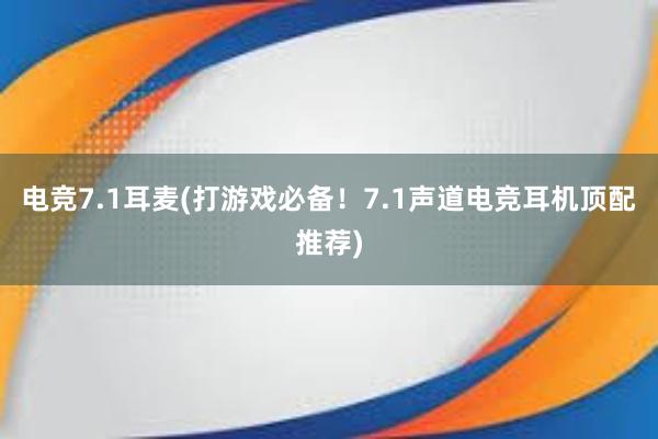 电竞7.1耳麦(打游戏必备！7.1声道电竞耳机顶配推荐)