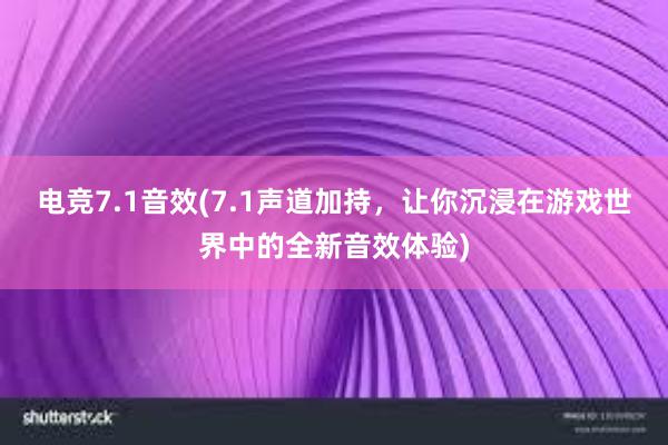 电竞7.1音效(7.1声道加持，让你沉浸在游戏世界中的全新音效体验)