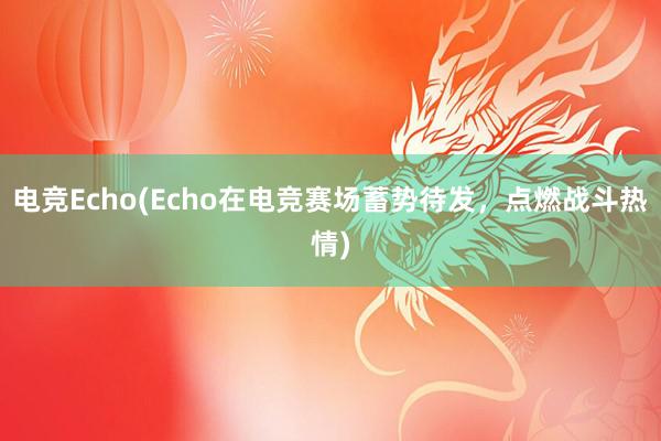 电竞Echo(Echo在电竞赛场蓄势待发，点燃战斗热情)