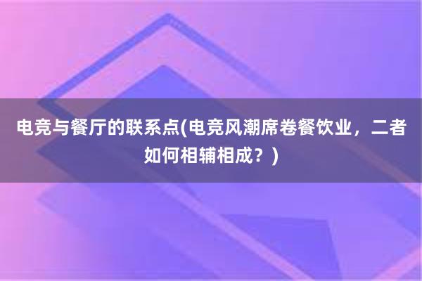 电竞与餐厅的联系点(电竞风潮席卷餐饮业，二者如何相辅相成？)