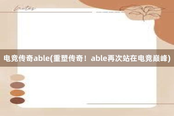 电竞传奇able(重塑传奇！able再次站在电竞巅峰)