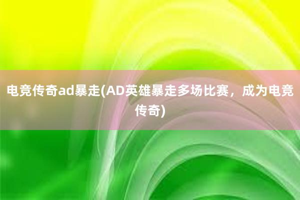 电竞传奇ad暴走(AD英雄暴走多场比赛，成为电竞传奇)