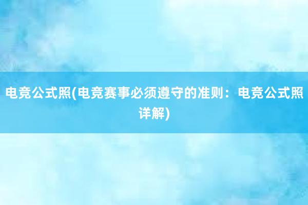 电竞公式照(电竞赛事必须遵守的准则：电竞公式照详解)