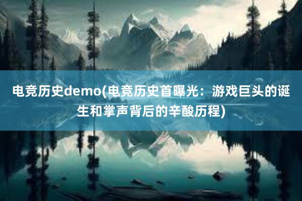 电竞历史demo(电竞历史首曝光：游戏巨头的诞生和掌声背后的辛酸历程)