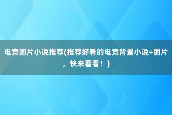 电竞图片小说推荐(推荐好看的电竞背景小说+图片，快来看看！)