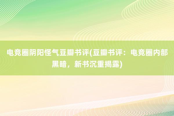 电竞圈阴阳怪气豆瓣书评(豆瓣书评：电竞圈内部黑暗，新书沉重揭露)