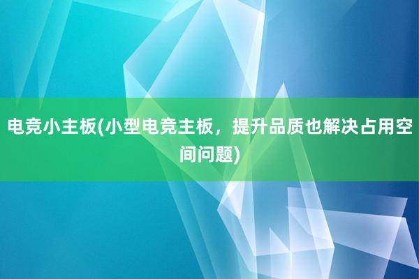 电竞小主板(小型电竞主板，提升品质也解决占用空间问题)