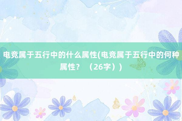 电竞属于五行中的什么属性(电竞属于五行中的何种属性？ （26字）)