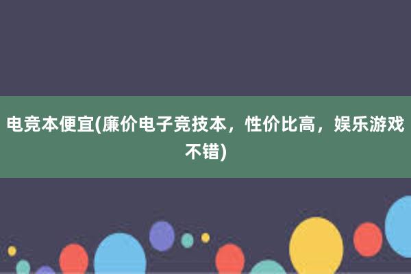 电竞本便宜(廉价电子竞技本，性价比高，娱乐游戏不错)