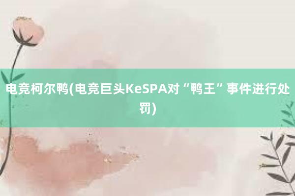 电竞柯尔鸭(电竞巨头KeSPA对“鸭王”事件进行处罚)