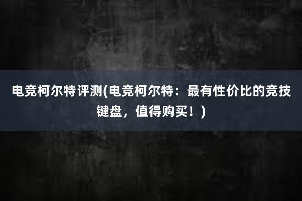 电竞柯尔特评测(电竞柯尔特：最有性价比的竞技键盘，值得购买！)