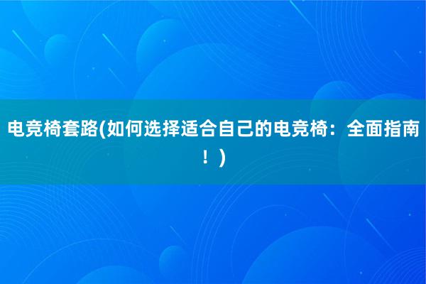 电竞椅套路(如何选择适合自己的电竞椅：全面指南！)