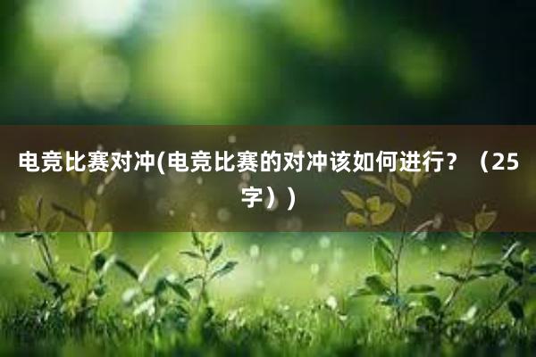 电竞比赛对冲(电竞比赛的对冲该如何进行？（25字）)