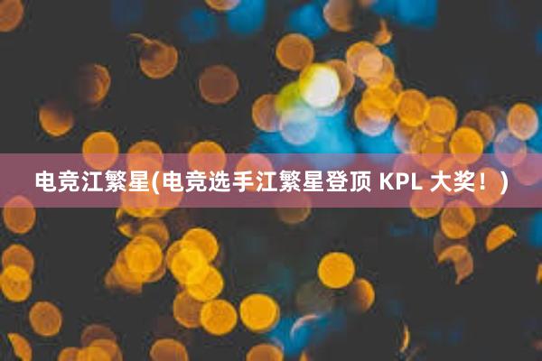 电竞江繁星(电竞选手江繁星登顶 KPL 大奖！)