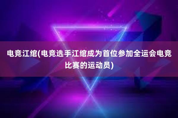 电竞江绾(电竞选手江绾成为首位参加全运会电竞比赛的运动员)