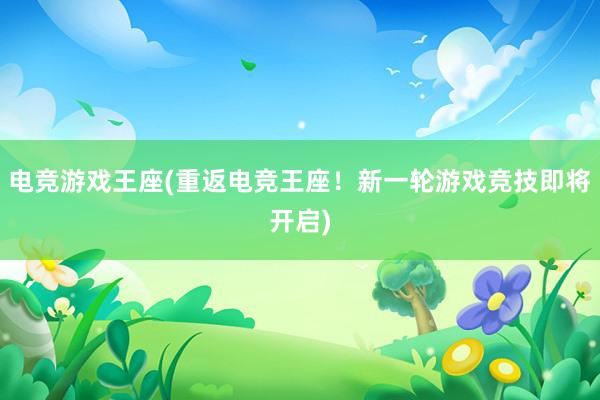 电竞游戏王座(重返电竞王座！新一轮游戏竞技即将开启)