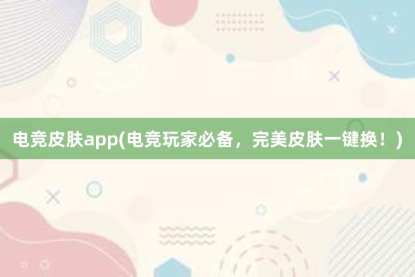 电竞皮肤app(电竞玩家必备，完美皮肤一键换！)