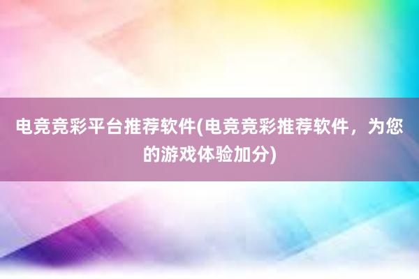 电竞竞彩平台推荐软件(电竞竞彩推荐软件，为您的游戏体验加分)