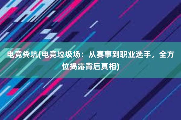 电竞粪坑(电竞垃圾场：从赛事到职业选手，全方位揭露背后真相)