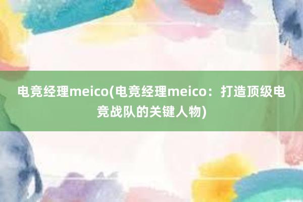 电竞经理meico(电竞经理meico：打造顶级电竞战队的关键人物)